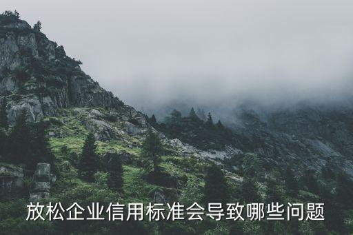 企业信用会影响什么问题吗，放松企业信用标准会导致哪些问题
