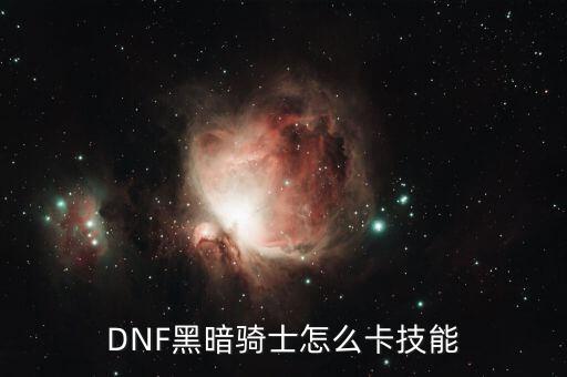 黑骑士卡，DNF黑暗骑士怎么卡技能