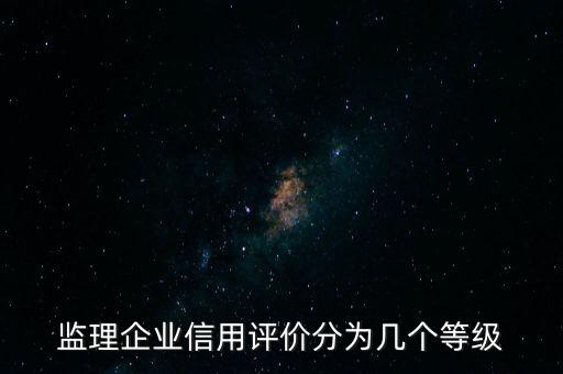 监理企业信用分是多少，监理企业信用评价分为几个等级
