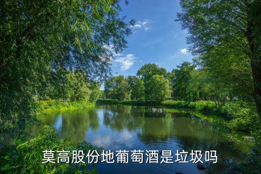 莫高股份，莫高股份地葡萄酒是垃圾吗