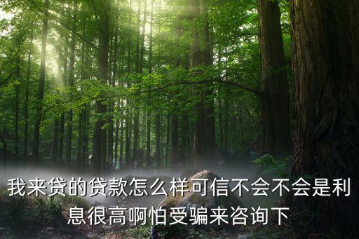 我来贷的贷款怎么样可信不会不会是利息很高啊怕受骗来咨询下