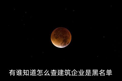 有谁知道怎么查建筑企业是黑名单