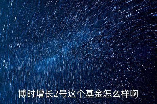 博时增长2号这个基金怎么样啊