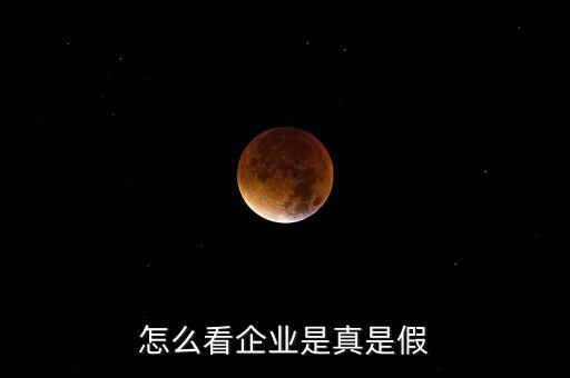 怎么看企业是真是假