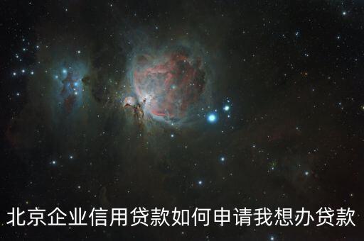 北京企业信用贷款如何申请我想办贷款