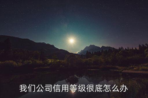 我们公司信用等级很底怎么办