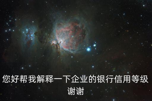 您好帮我解释一下企业的银行信用等级谢谢