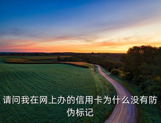 请问我在网上办的信用卡为什么没有防伪标记
