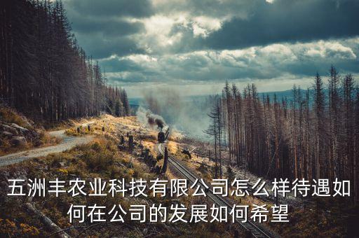 五洲丰农业科技有限公司怎么样待遇如何在公司的发展如何希望