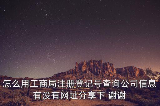 怎么用工商局注册登记号查询公司信息有没有网址分享下 谢谢