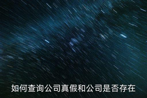 如何查询公司真假和公司是否存在