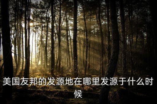 美国友邦的发源地在哪里发源于什么时候