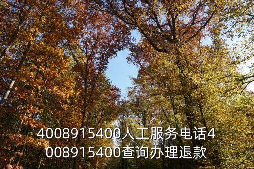 4008915400人工服务电话4008915400查询办理退款