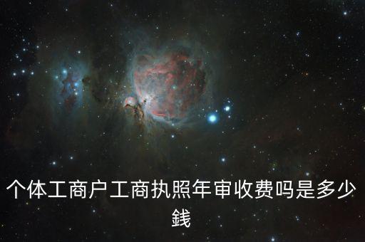 个体工商户工商执照年审收费吗是多少銭