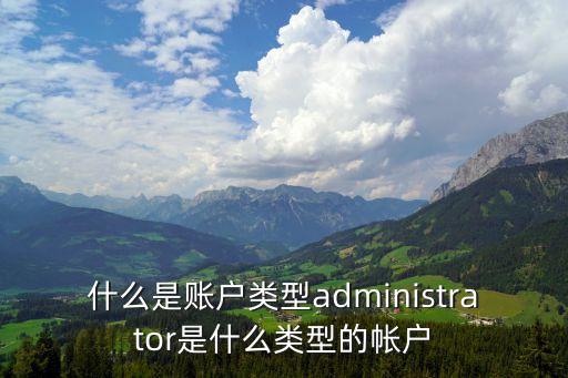 什么是账户类型administrator是什么类型的帐户
