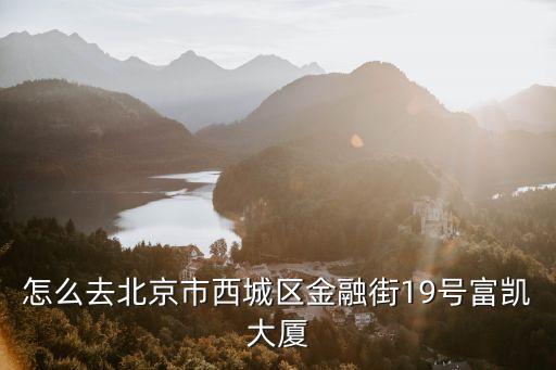 怎么去北京市西城区金融街19号富凯大厦