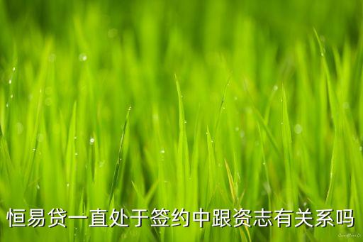 恒易贷一直处于签约中跟资志有关系吗