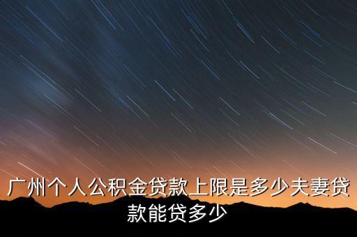 广州个人公积金贷款上限是多少夫妻贷款能贷多少