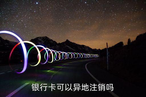 银行卡可以异地注销吗