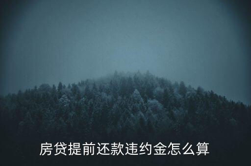 提前还房贷违约金怎么算，房贷提前还款违约金怎么算