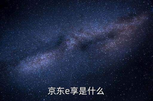 京东e享是什么