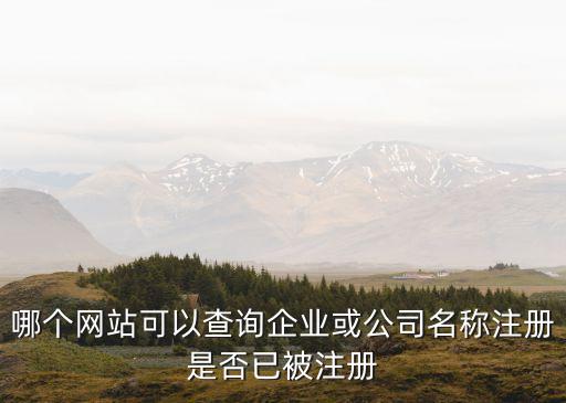 企业核名查询系统，哪个网站可以查询企业或公司名称注册是否已被注册