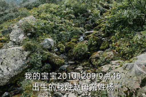 我的宝宝20101209 9点46出生的我姓赵母亲姓杨