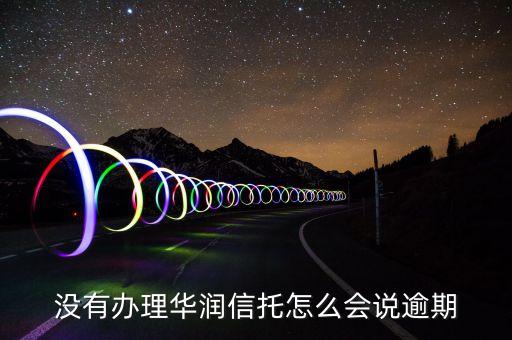 没有办理华润信托怎么会说逾期
