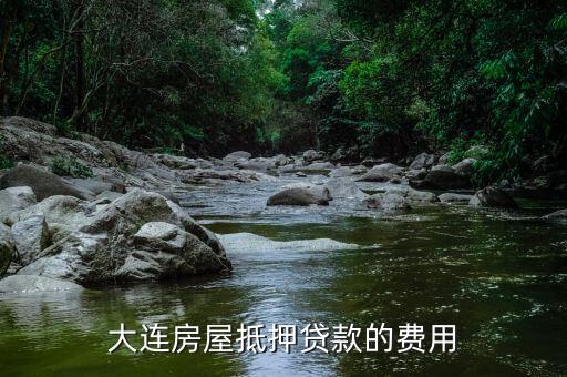 大连房屋抵押贷款的费用