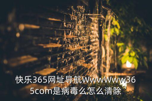 快乐365网址导航WwwWww365com是病毒么怎么清除