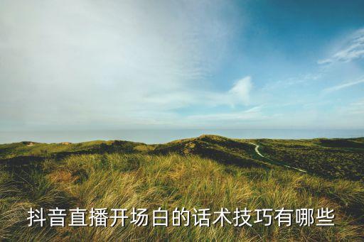 抖音直播开场白的话术技巧有哪些