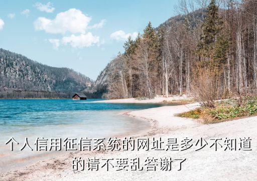 个人信用征信系统的网址是多少不知道的请不要乱答谢了