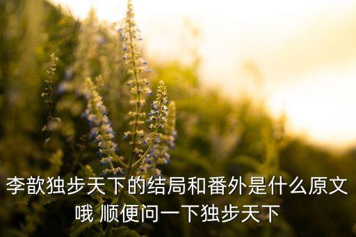 李歆独步天下的结局和番外是什么原文哦 顺便问一下独步天下