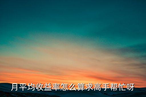 月平均收益率怎么算求高手帮忙呀