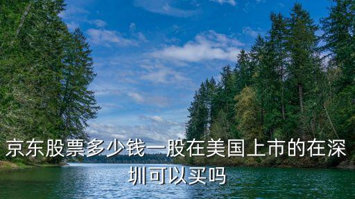 京东股票多少钱一股在美国上市的在深圳可以买吗