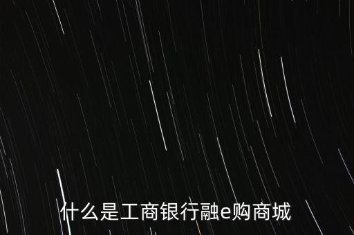 什么是工商银行融e购商城