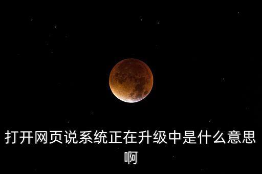 打开网页说系统正在升级中是什么意思啊