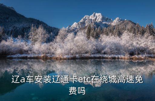 辽a车安装辽通卡etc在绕城高速免费吗