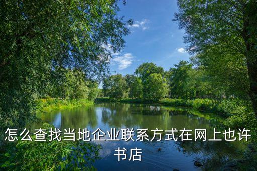 怎么查找当地企业联系方式在网上也许书店