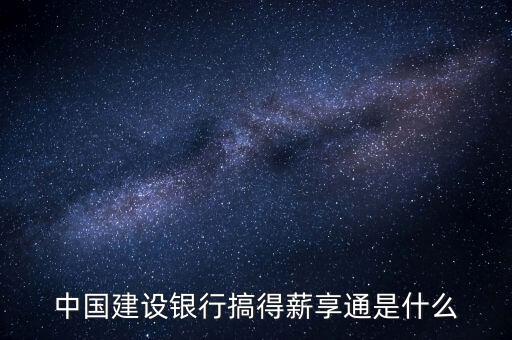 薪享通，中国建设银行搞得薪享通是什么