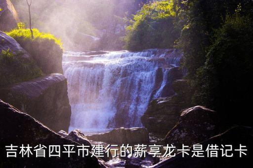 吉林省四平市建行的薪享龙卡是借记卡