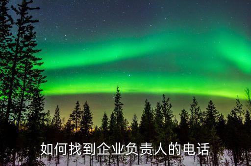 如何找到企业负责人的电话