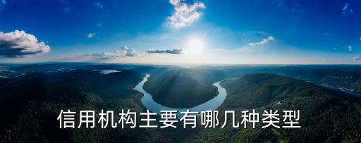 信用机构主要有哪几种类型