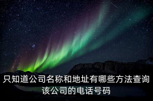 只知道公司名称和地址有哪些方法查询该公司的电话号码