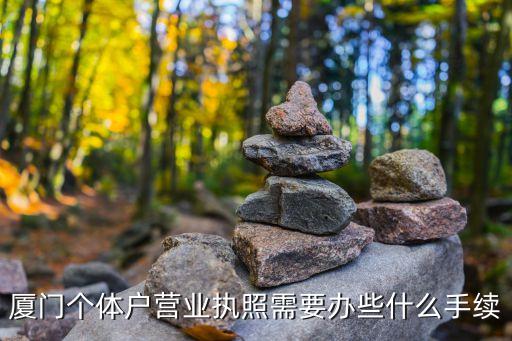 厦门个体户营业执照需要办些什么手续