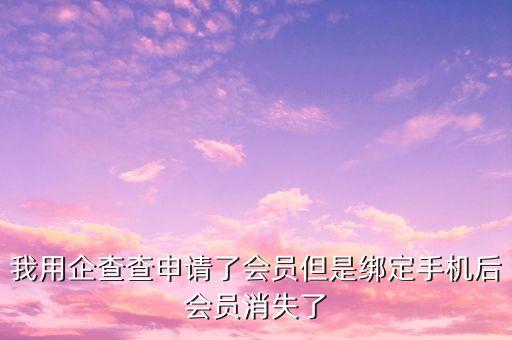 我用企查查申请了会员但是绑定手机后会员消失了