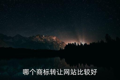 商标交易平台哪个好，哪个平台进行商标交易比较靠谱