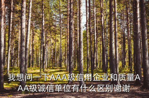 我想问一下AAA级信用企业和质量AAA级诚信单位有什么区别谢谢