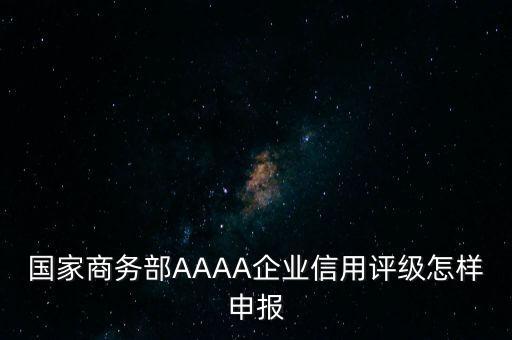 国家商务部AAAA企业信用评级怎样申报