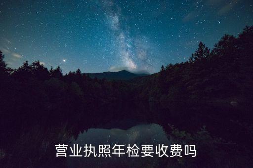营业执照年检要收费吗